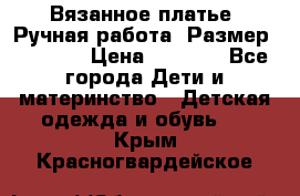 Вязанное платье. Ручная работа. Размер 116-122 › Цена ­ 4 800 - Все города Дети и материнство » Детская одежда и обувь   . Крым,Красногвардейское